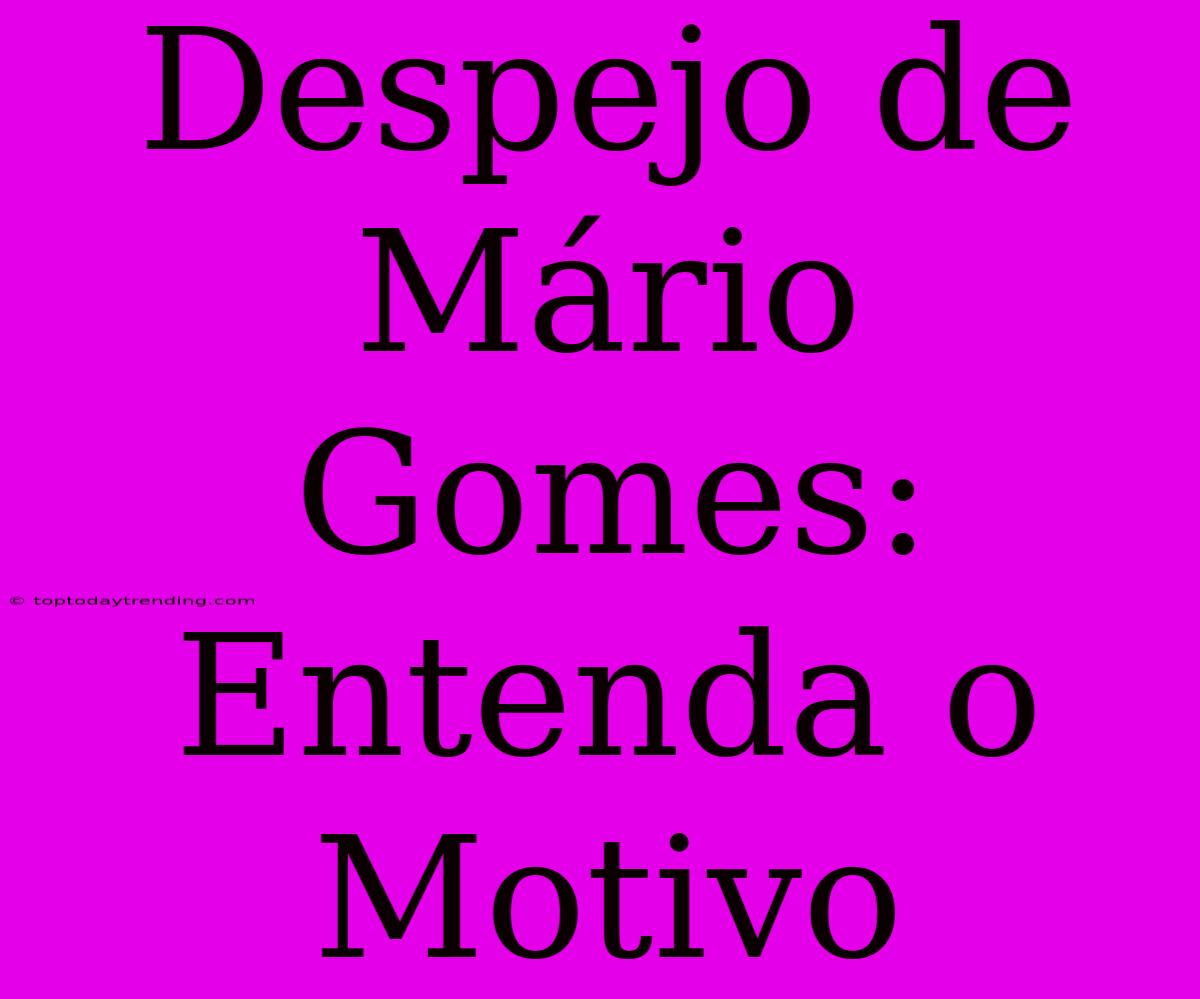 Despejo De Mário Gomes: Entenda O Motivo