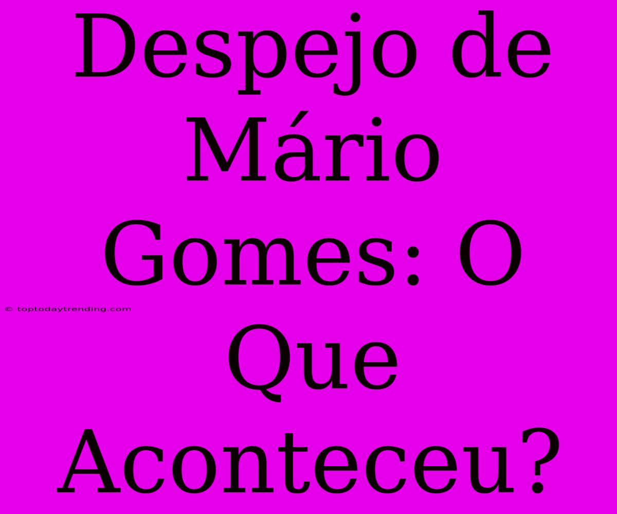 Despejo De Mário Gomes: O Que Aconteceu?