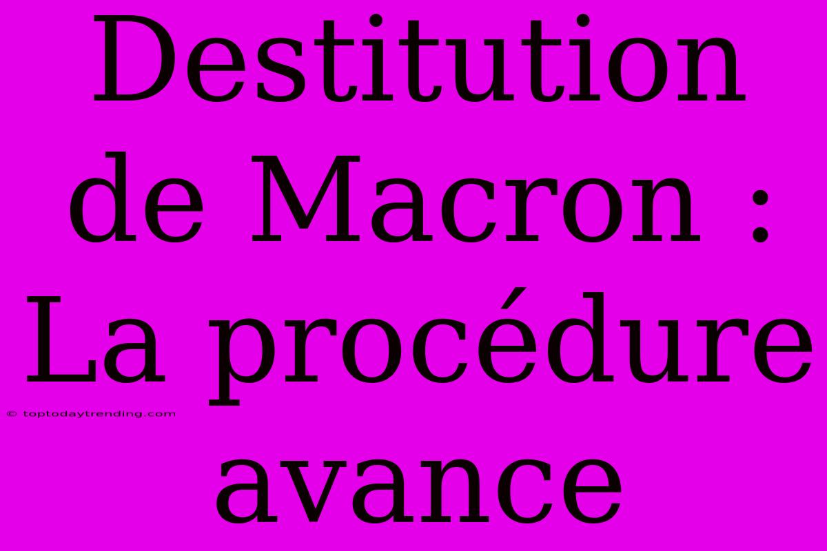 Destitution De Macron : La Procédure Avance