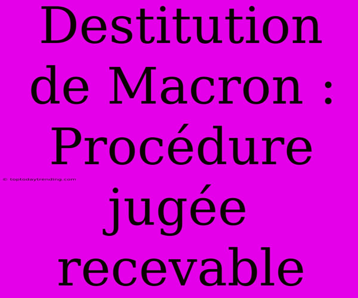 Destitution De Macron : Procédure Jugée Recevable