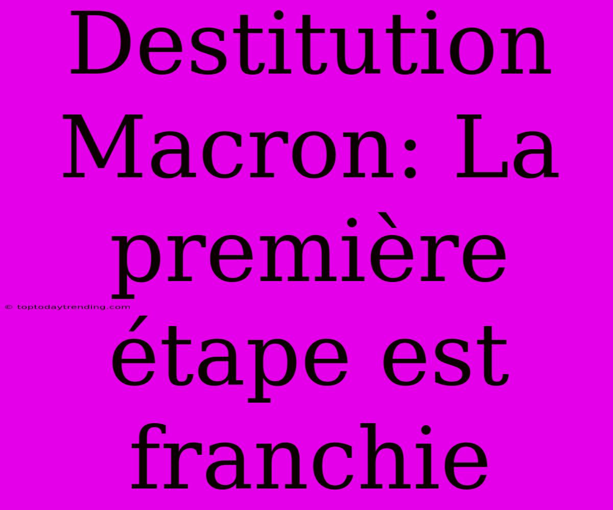 Destitution Macron: La Première Étape Est Franchie