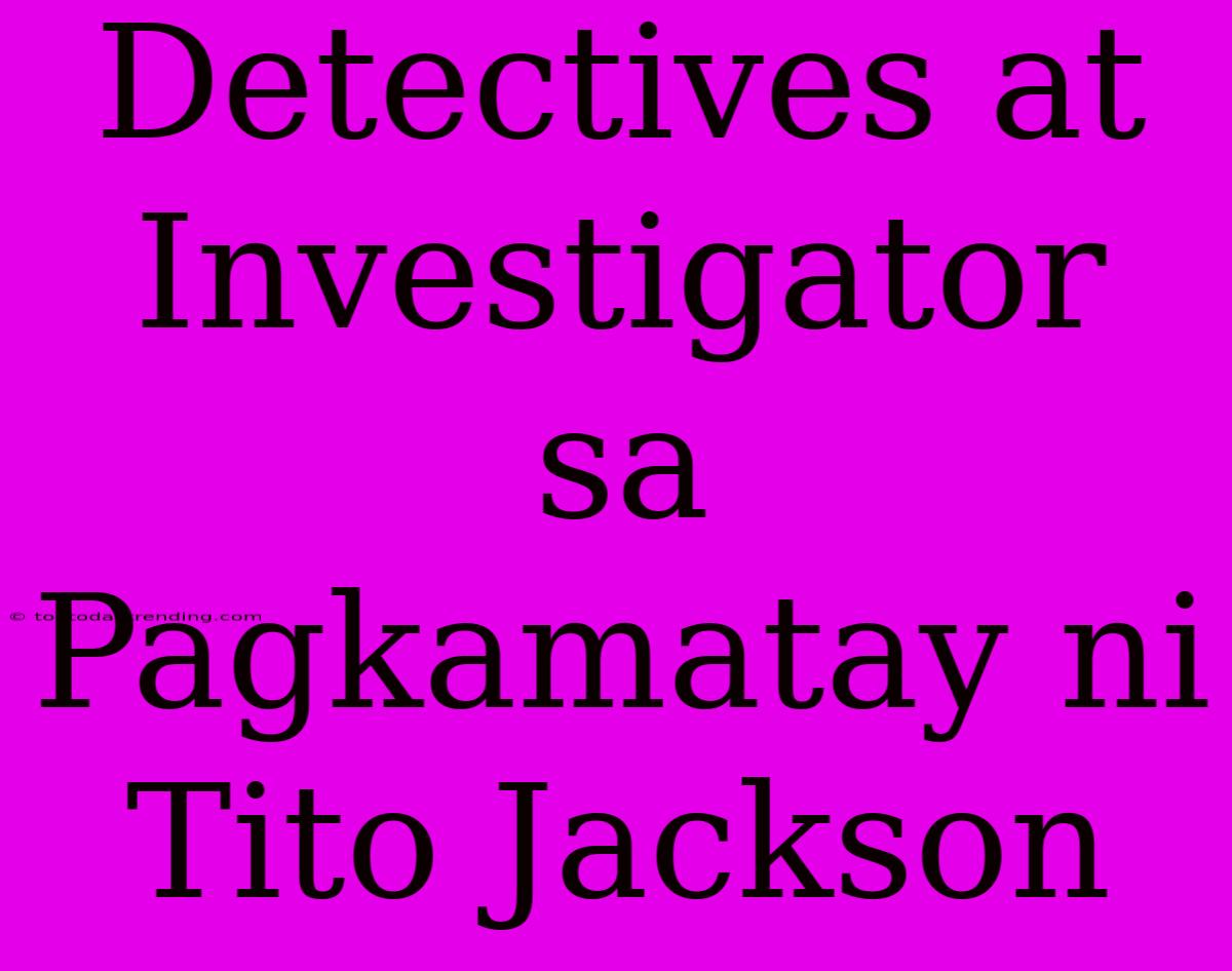 Detectives At Investigator Sa Pagkamatay Ni Tito Jackson