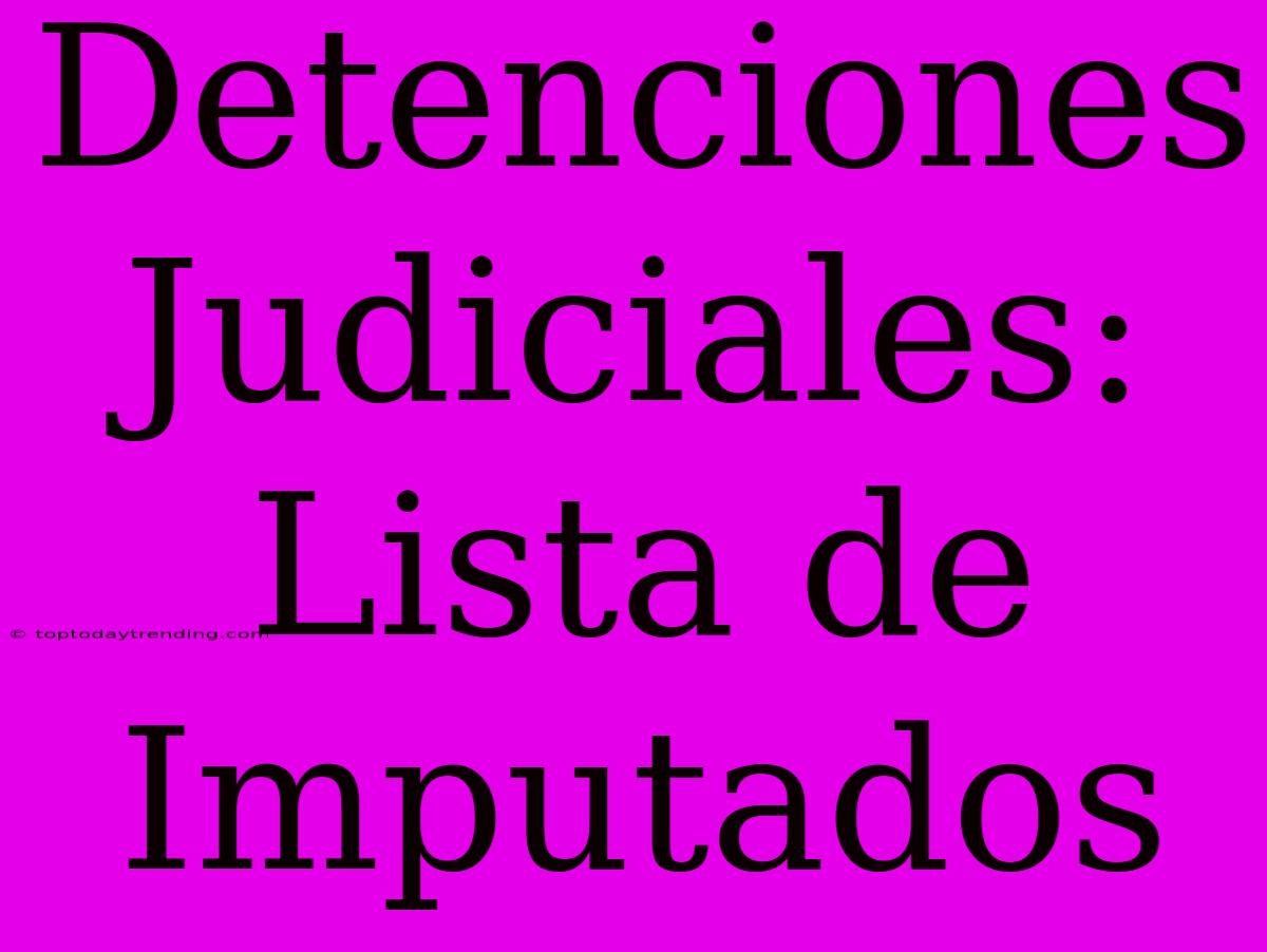 Detenciones Judiciales: Lista De Imputados