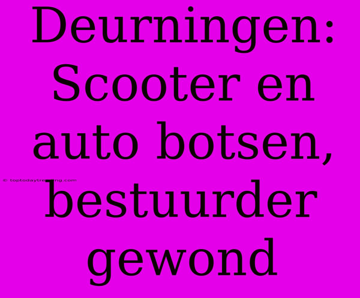 Deurningen: Scooter En Auto Botsen, Bestuurder Gewond