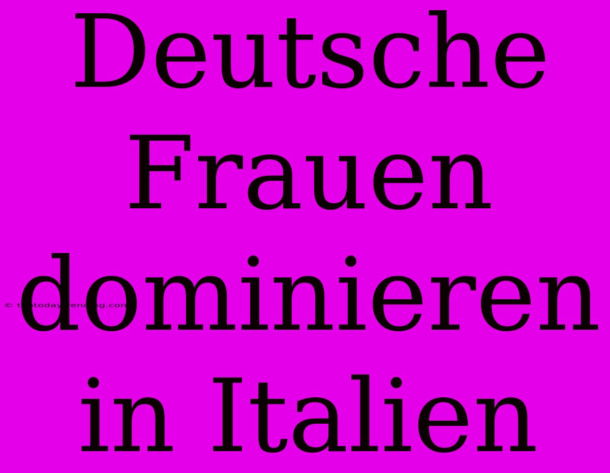 Deutsche Frauen Dominieren In Italien