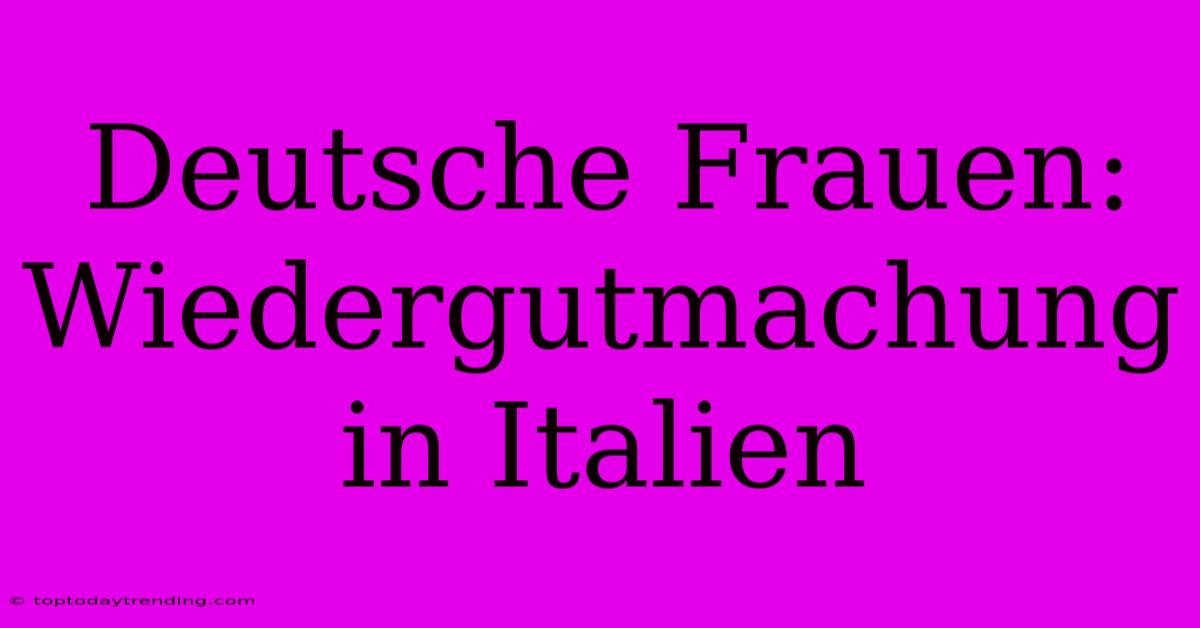 Deutsche Frauen: Wiedergutmachung In Italien