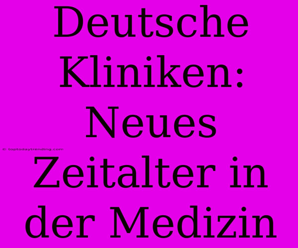 Deutsche Kliniken: Neues Zeitalter In Der Medizin