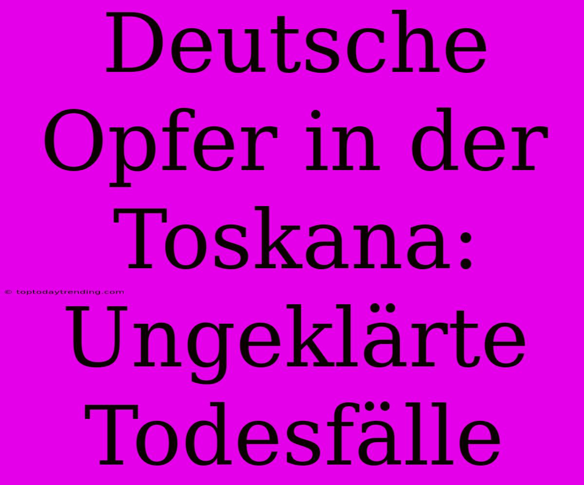 Deutsche Opfer In Der Toskana: Ungeklärte Todesfälle