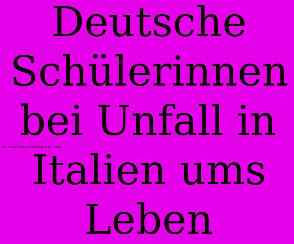 Deutsche Schülerinnen Bei Unfall In Italien Ums Leben