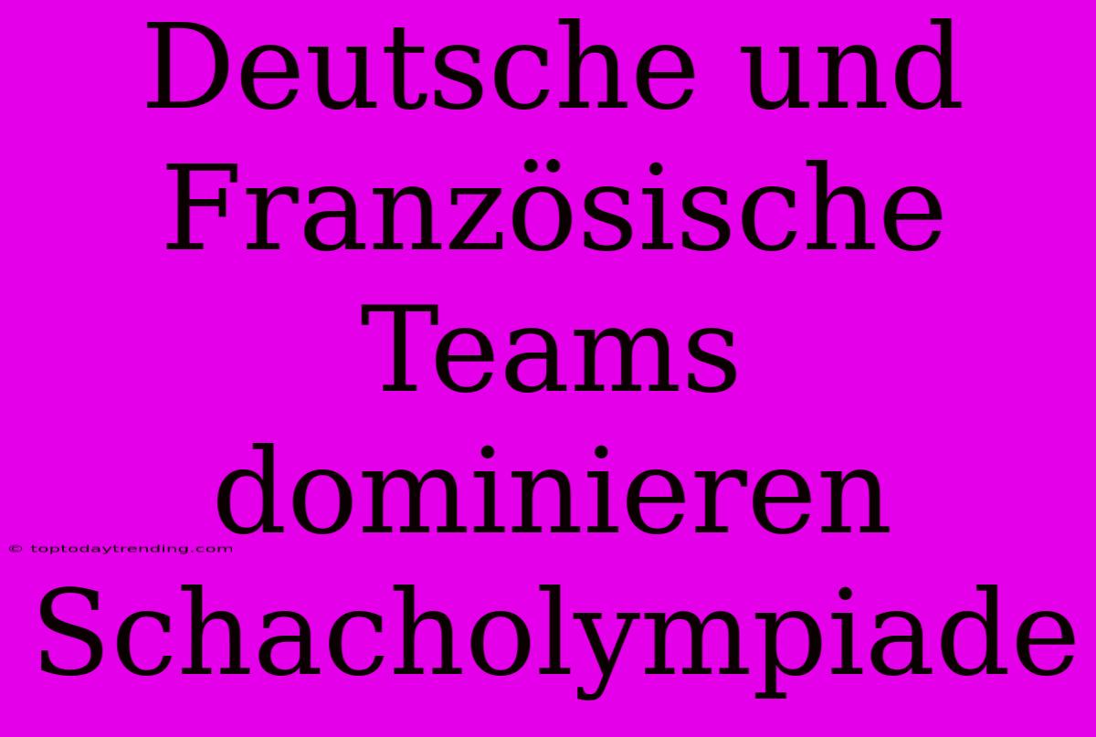 Deutsche Und Französische Teams Dominieren Schacholympiade