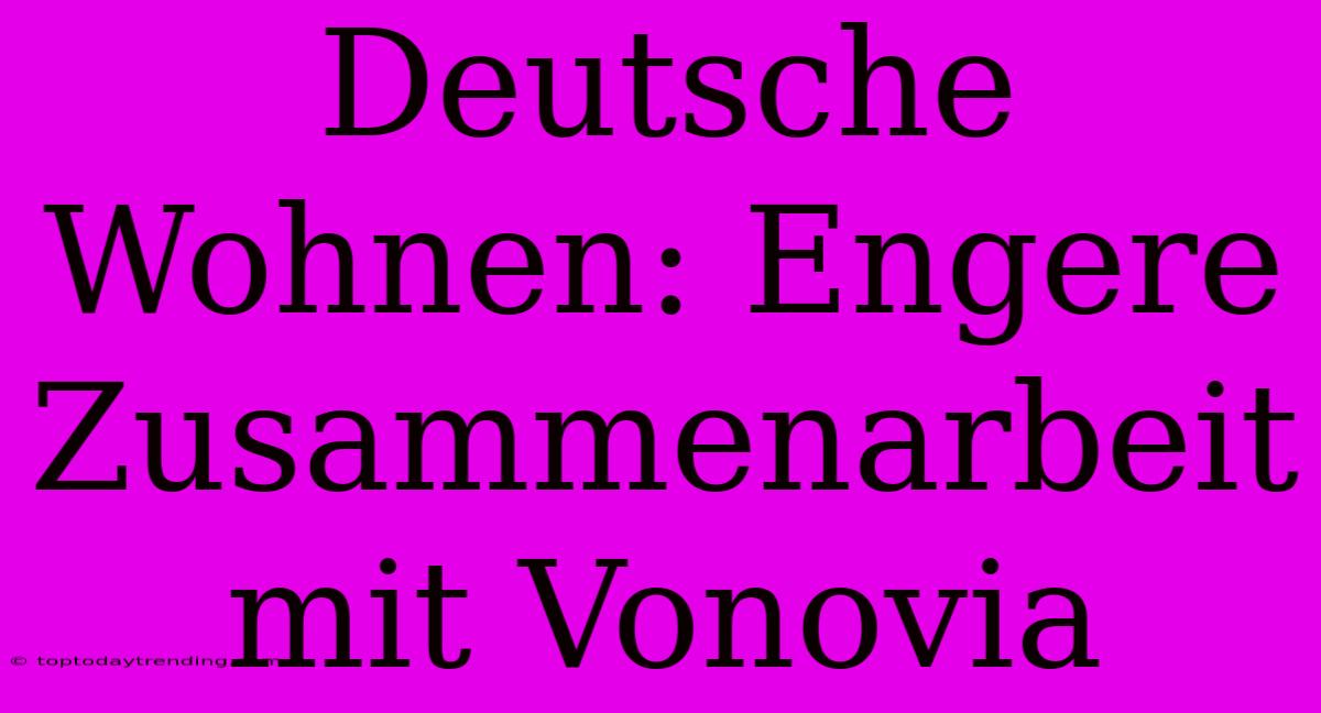 Deutsche Wohnen: Engere Zusammenarbeit Mit Vonovia