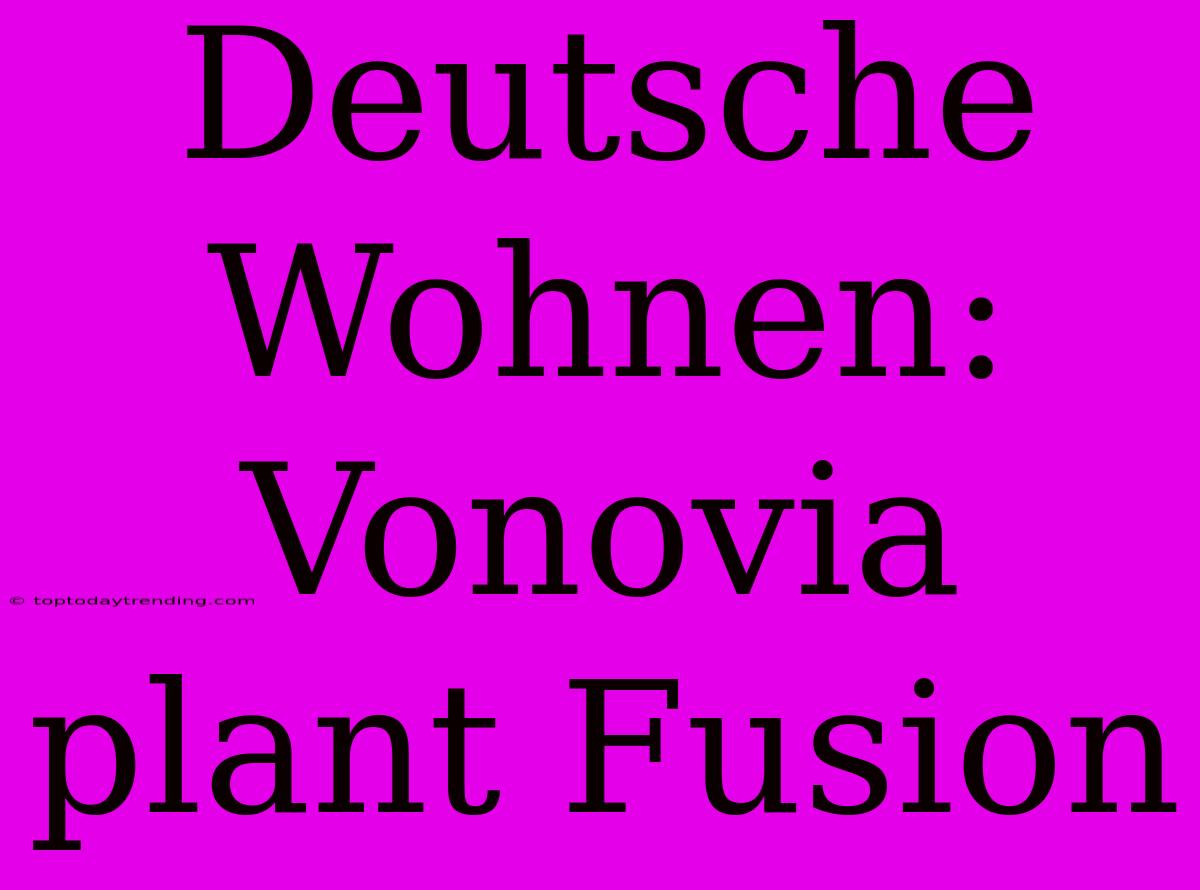 Deutsche Wohnen: Vonovia Plant Fusion