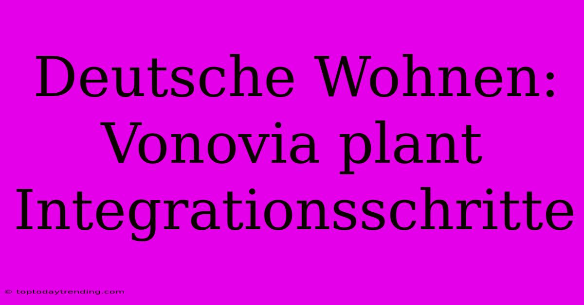 Deutsche Wohnen: Vonovia Plant Integrationsschritte