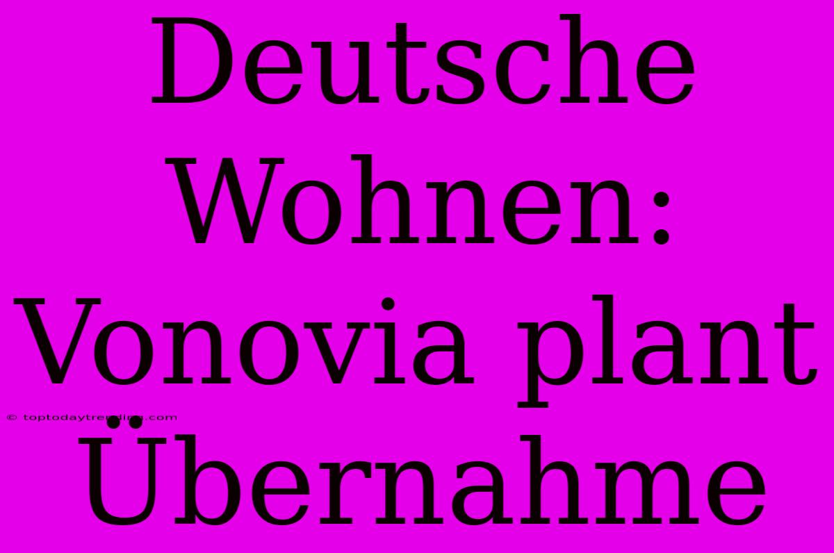 Deutsche Wohnen: Vonovia Plant Übernahme