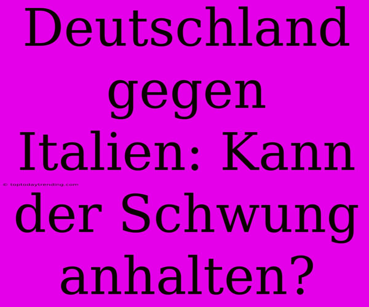 Deutschland Gegen Italien: Kann Der Schwung Anhalten?