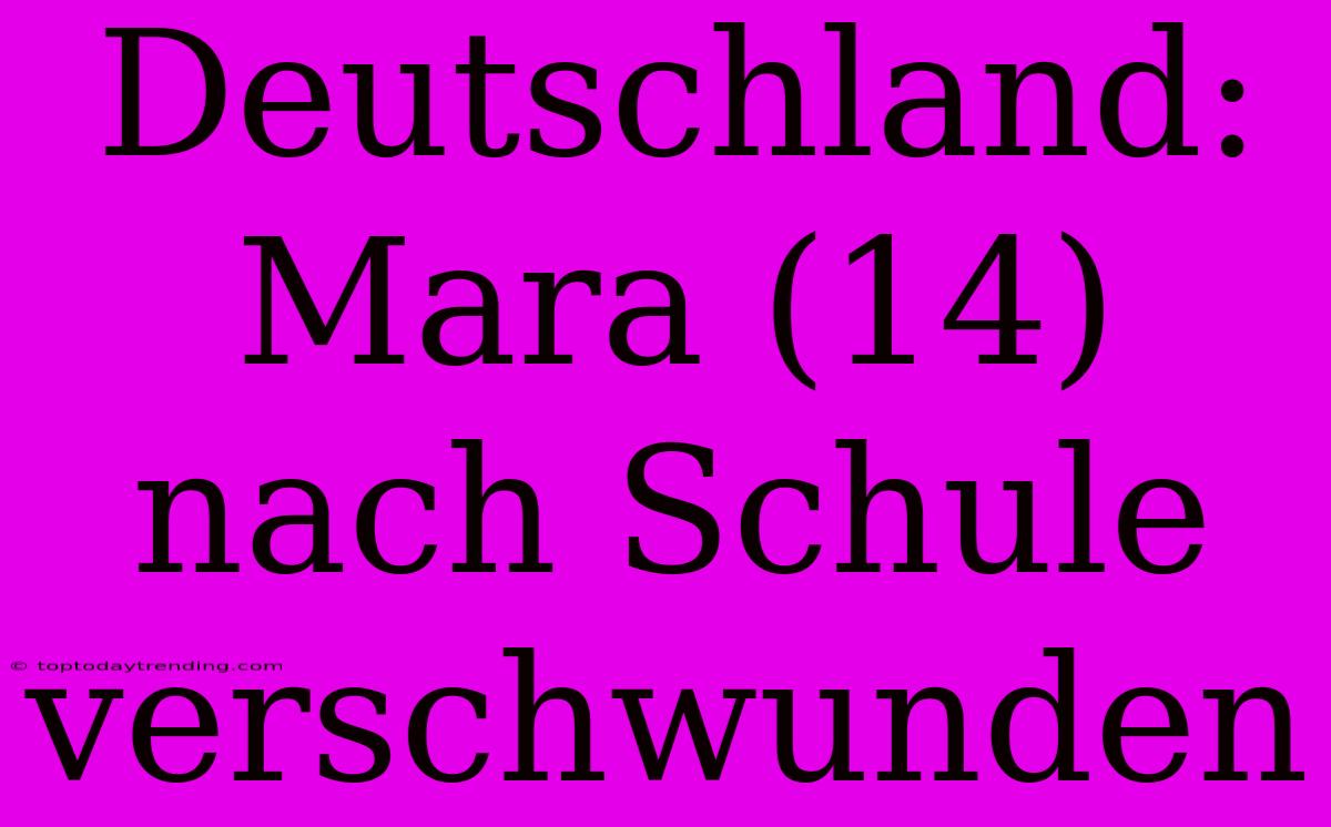 Deutschland: Mara (14) Nach Schule Verschwunden