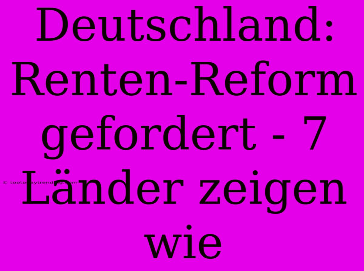 Deutschland: Renten-Reform Gefordert - 7 Länder Zeigen Wie