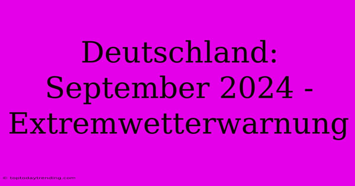 Deutschland: September 2024 - Extremwetterwarnung