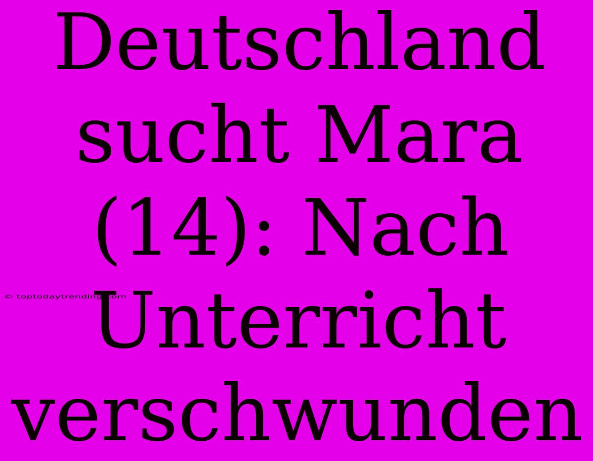 Deutschland Sucht Mara (14): Nach Unterricht Verschwunden