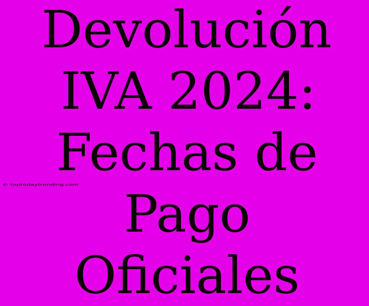 Devolución IVA 2024: Fechas De Pago Oficiales