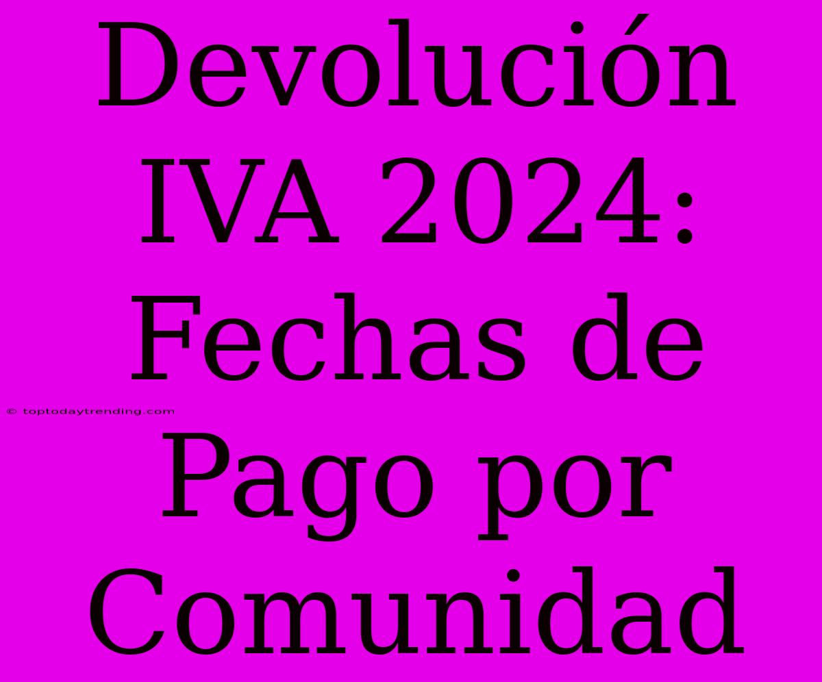 Devolución IVA 2024: Fechas De Pago Por Comunidad