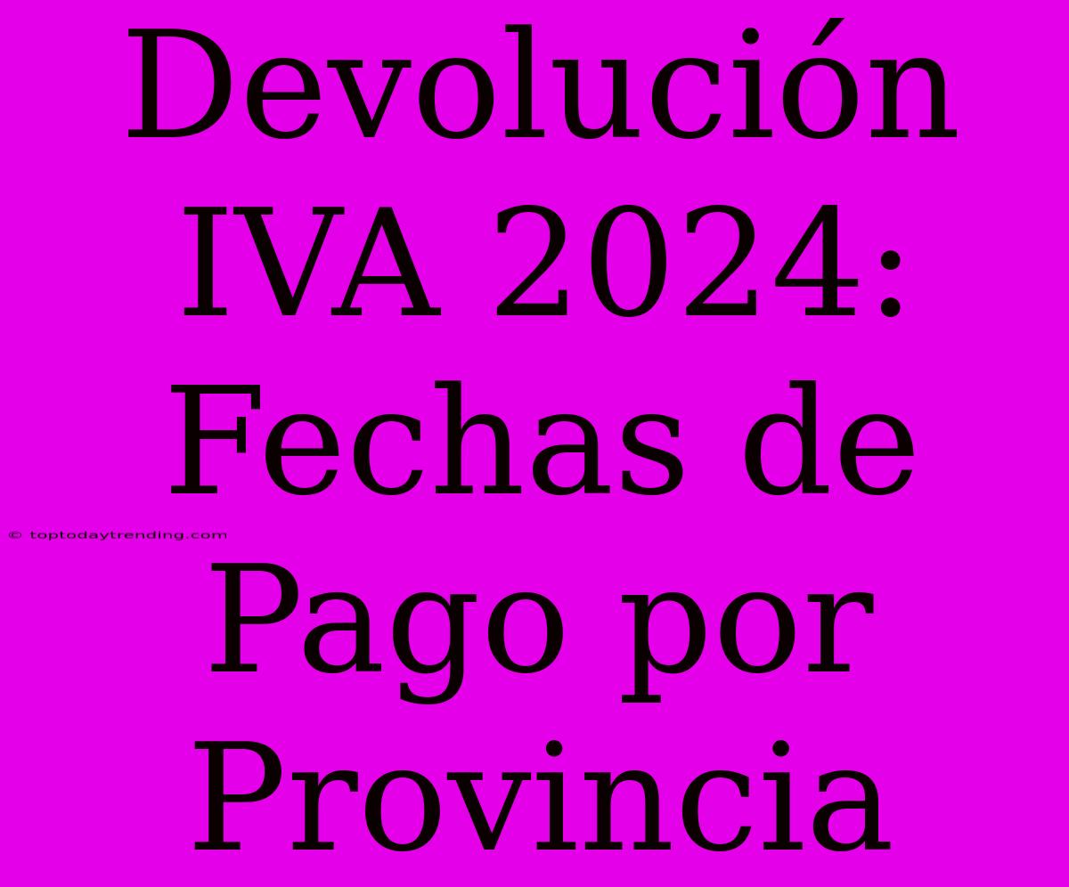 Devolución IVA 2024: Fechas De Pago Por Provincia