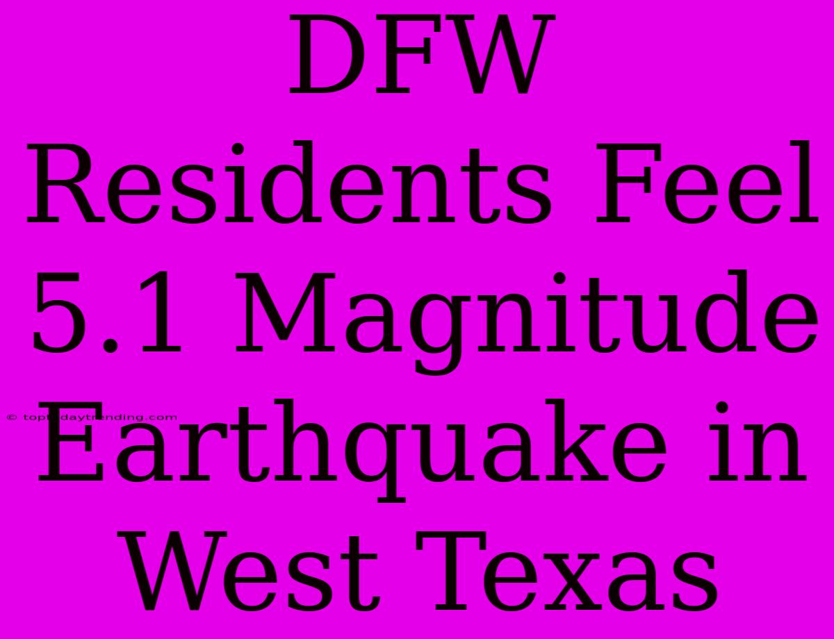 DFW Residents Feel 5.1 Magnitude Earthquake In West Texas