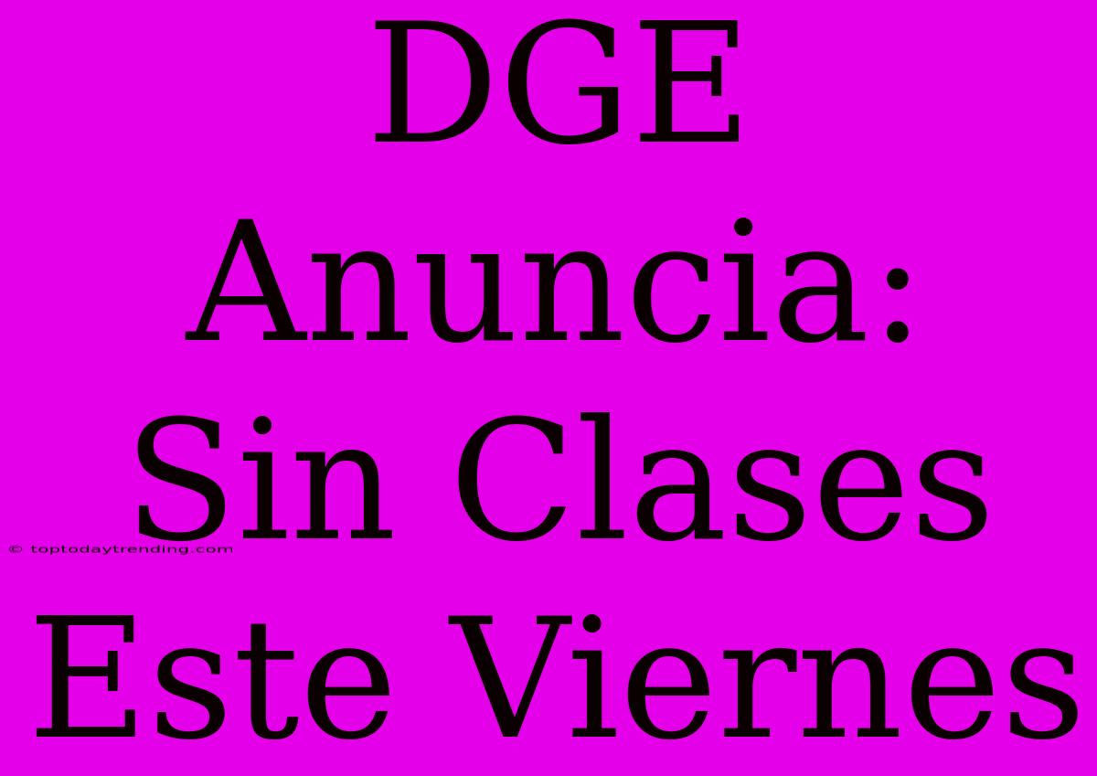 DGE Anuncia: Sin Clases Este Viernes