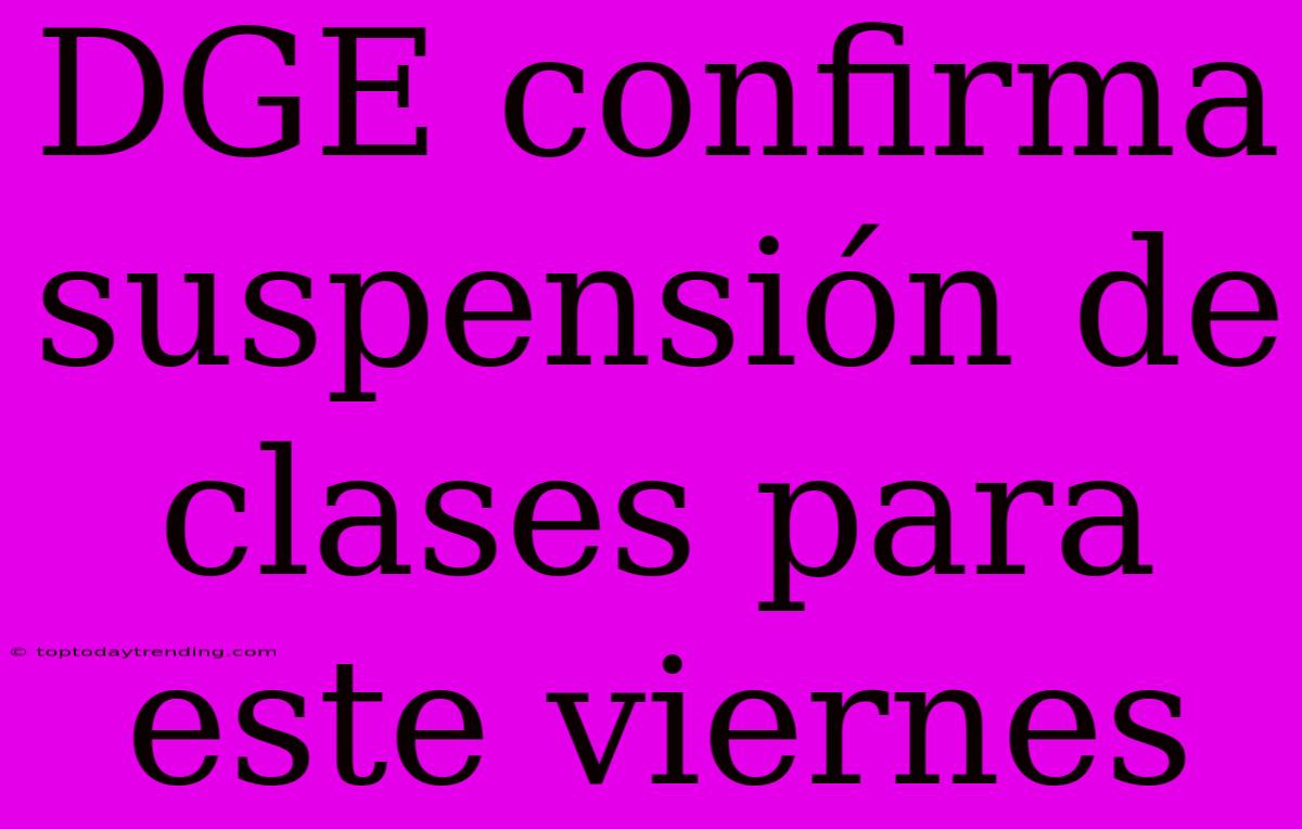 DGE Confirma Suspensión De Clases Para Este Viernes