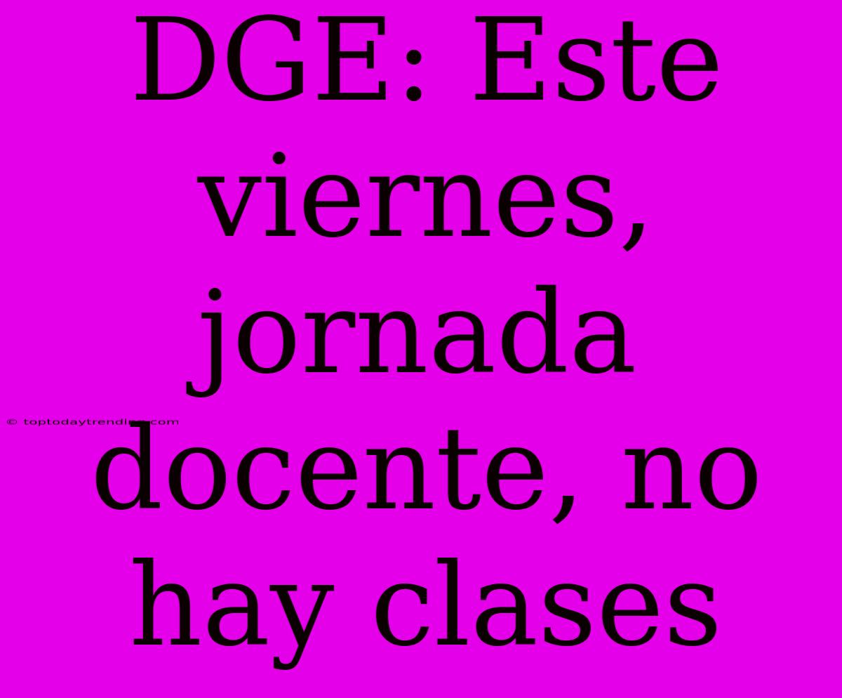 DGE: Este Viernes, Jornada Docente, No Hay Clases