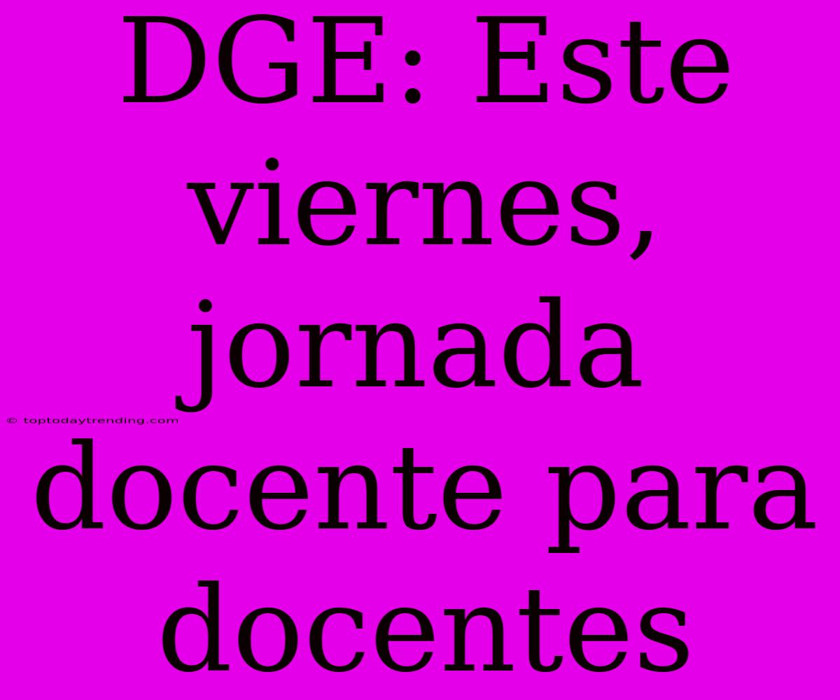 DGE: Este Viernes, Jornada Docente Para Docentes