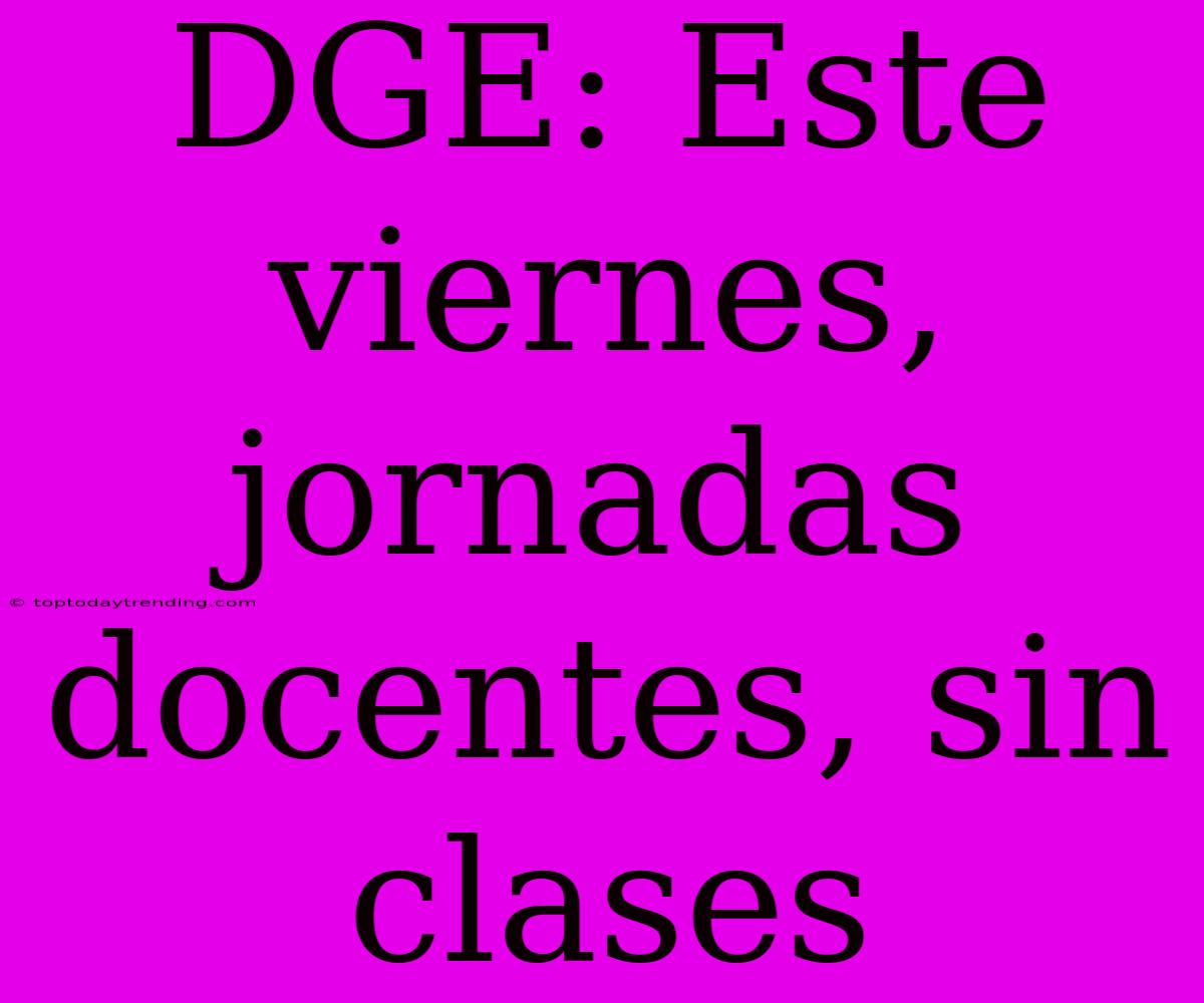 DGE: Este Viernes, Jornadas Docentes, Sin Clases