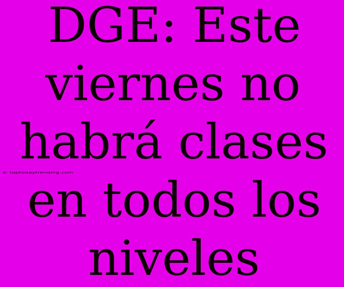 DGE: Este Viernes No Habrá Clases En Todos Los Niveles