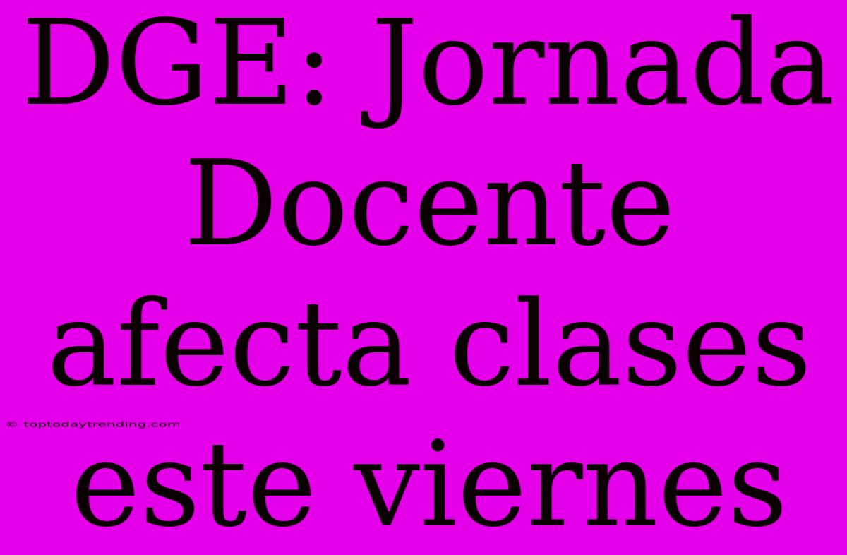 DGE: Jornada Docente Afecta Clases Este Viernes