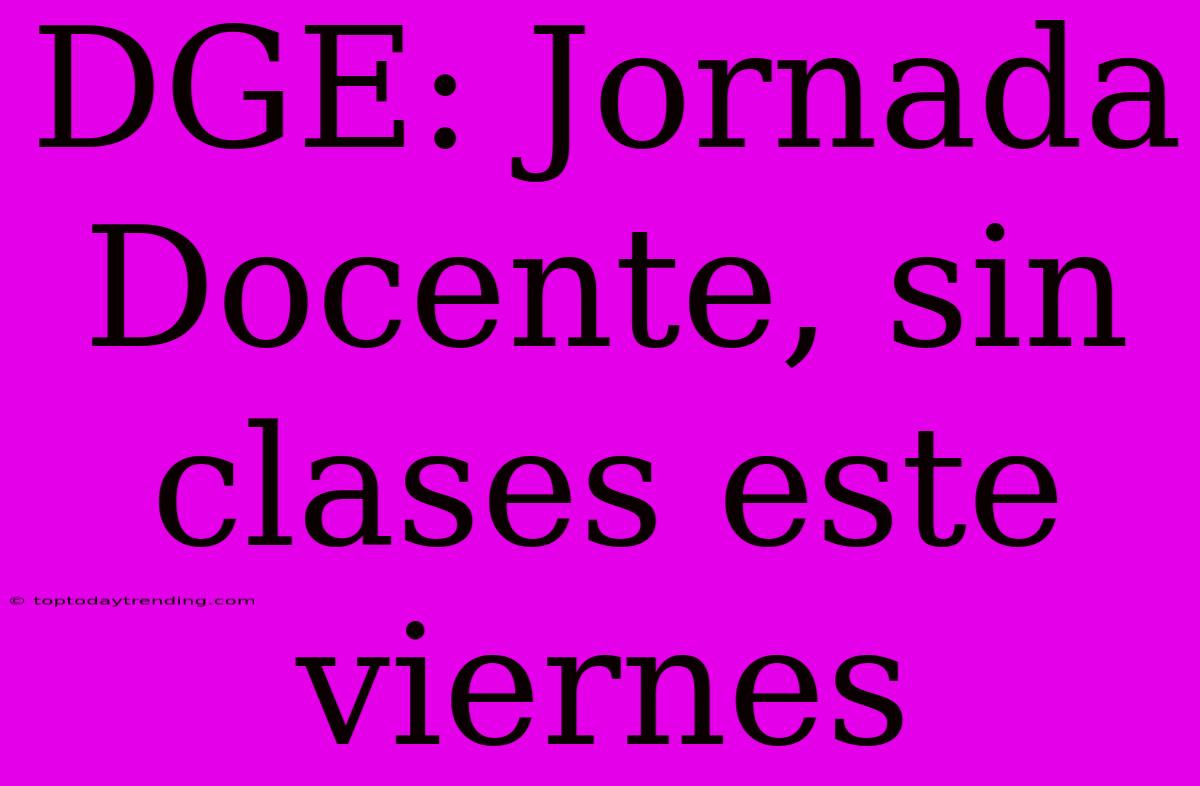 DGE: Jornada Docente, Sin Clases Este Viernes