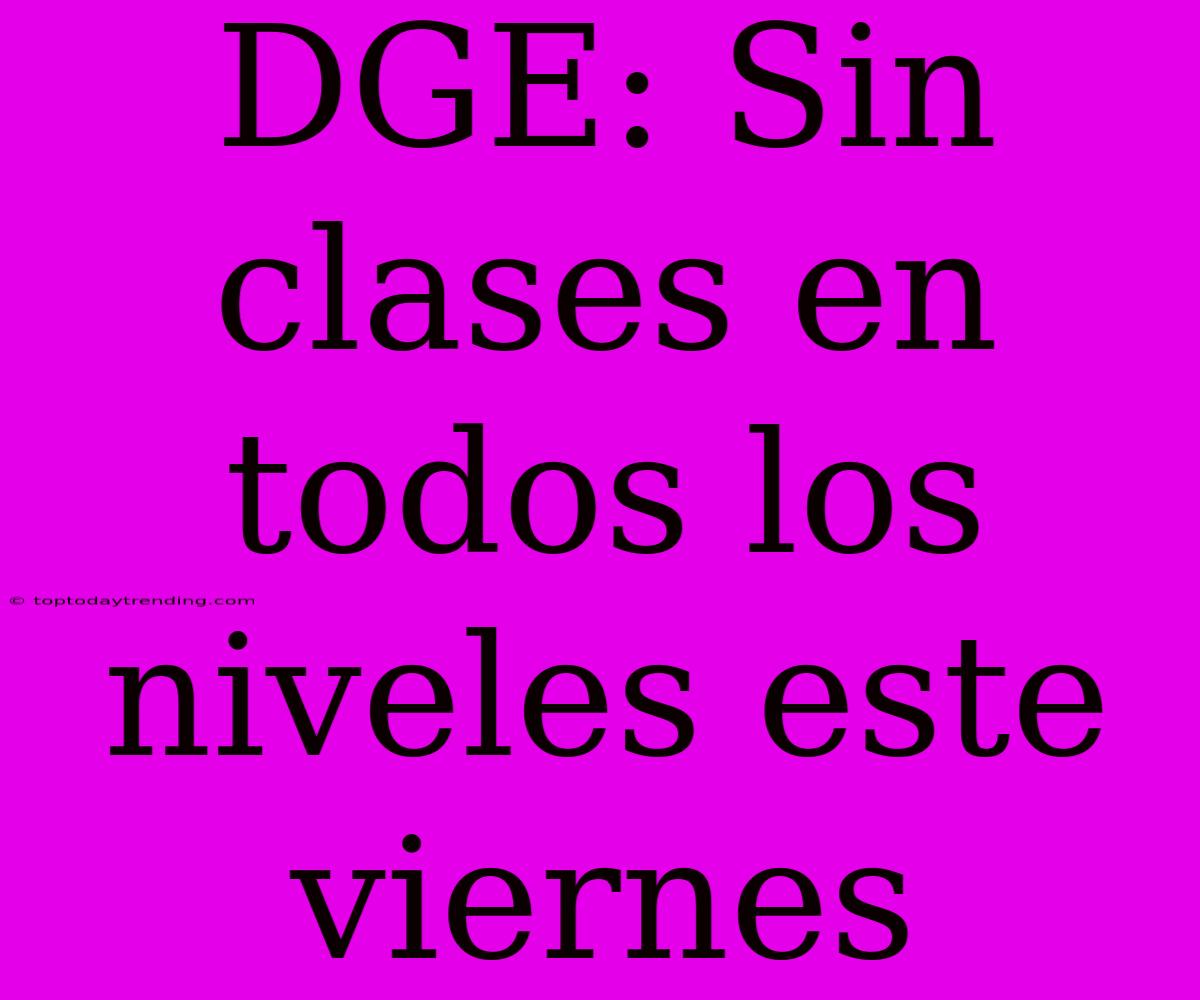 DGE: Sin Clases En Todos Los Niveles Este Viernes