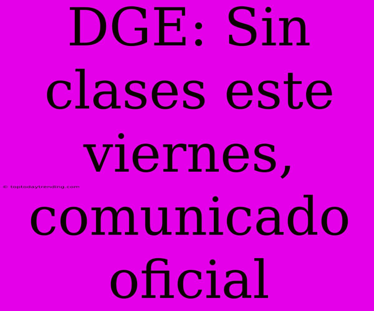 DGE: Sin Clases Este Viernes, Comunicado Oficial