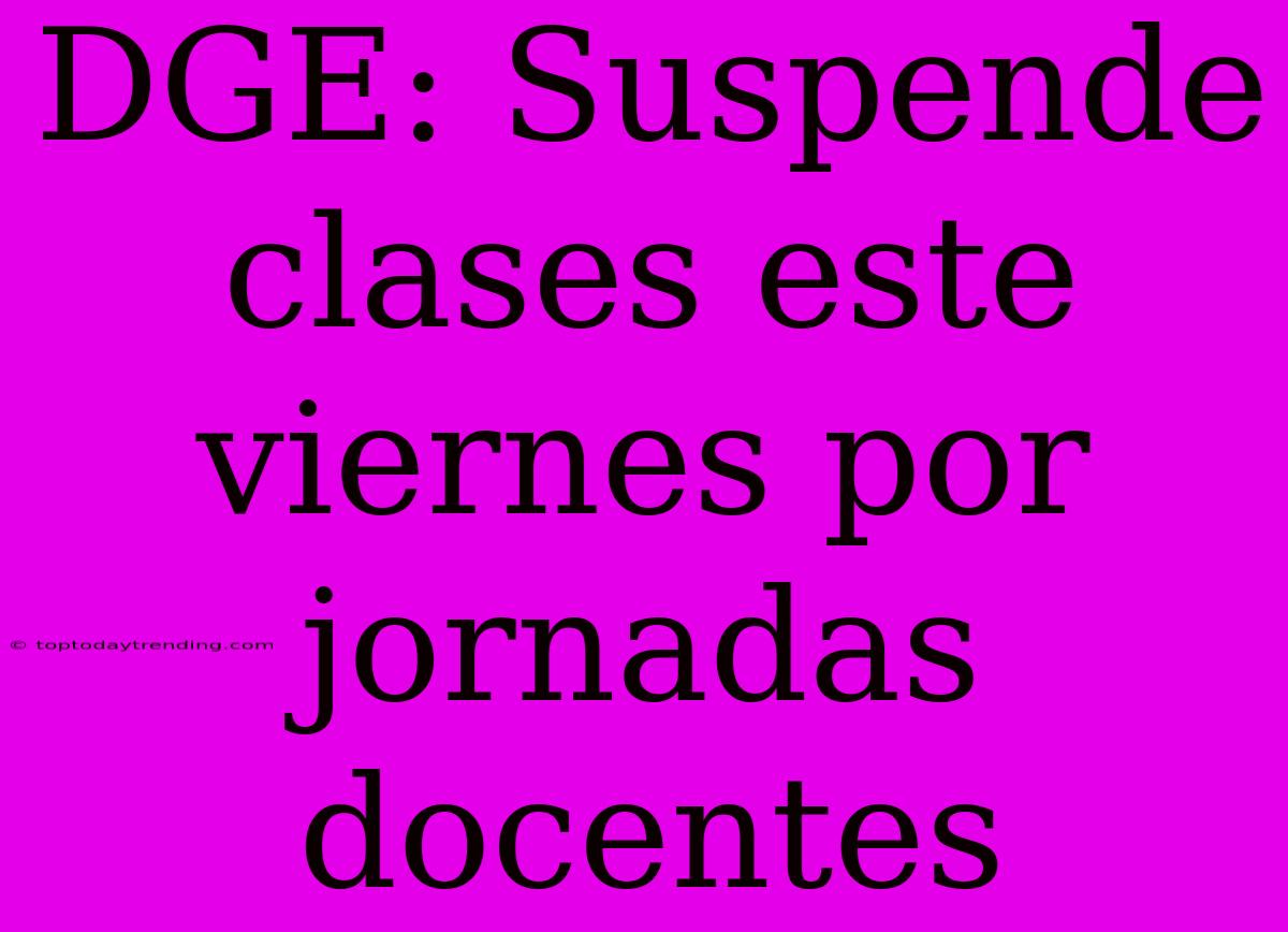 DGE: Suspende Clases Este Viernes Por Jornadas Docentes