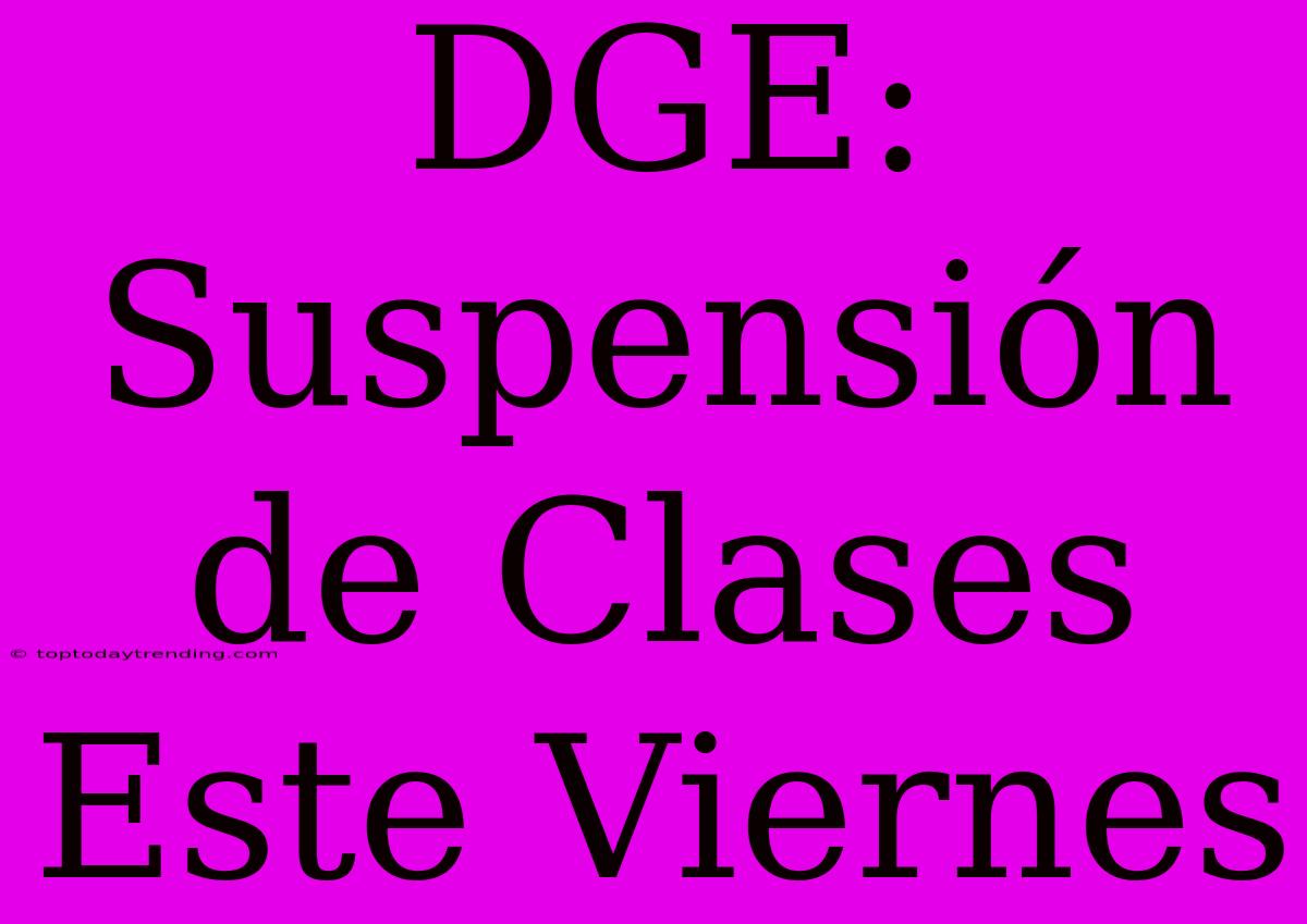 DGE: Suspensión De Clases Este Viernes