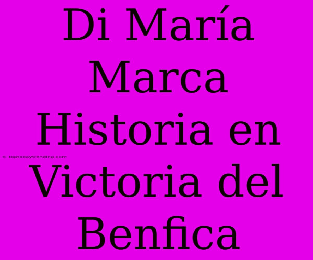 Di María Marca Historia En Victoria Del Benfica