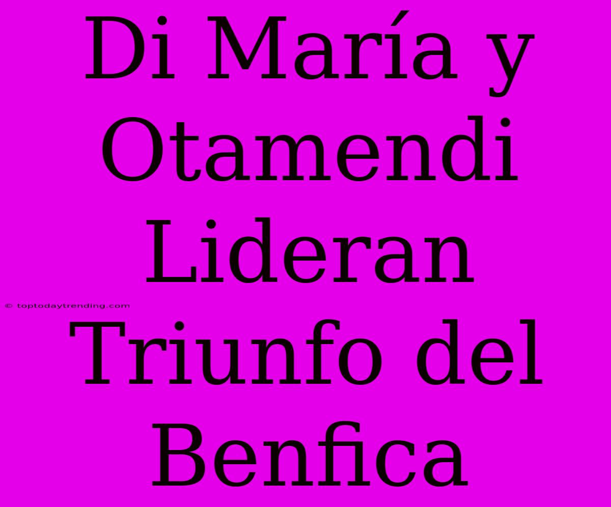 Di María Y Otamendi Lideran Triunfo Del Benfica