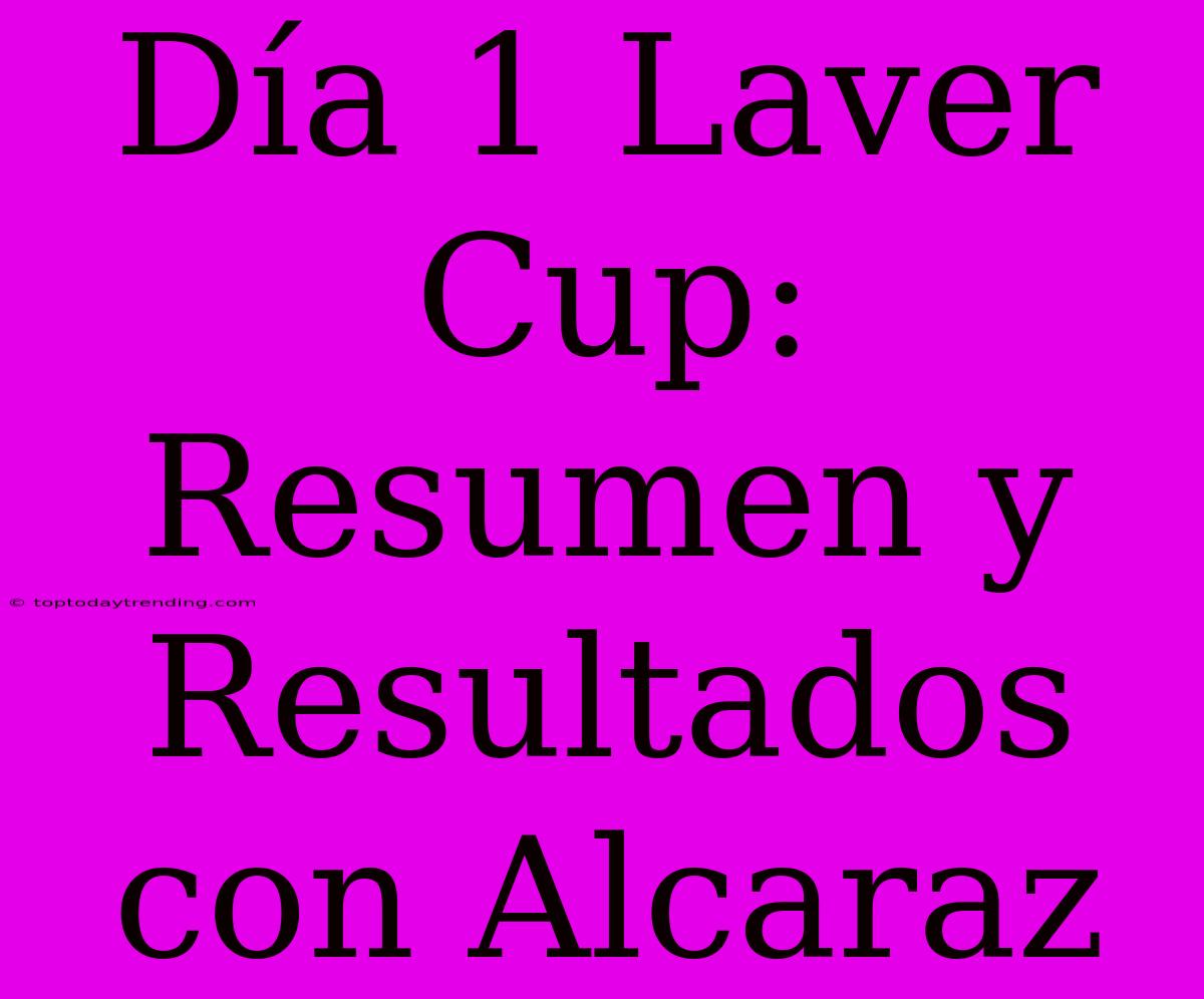 Día 1 Laver Cup: Resumen Y Resultados Con Alcaraz