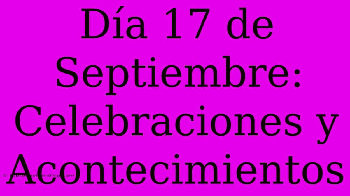 Día 17 De Septiembre: Celebraciones Y Acontecimientos