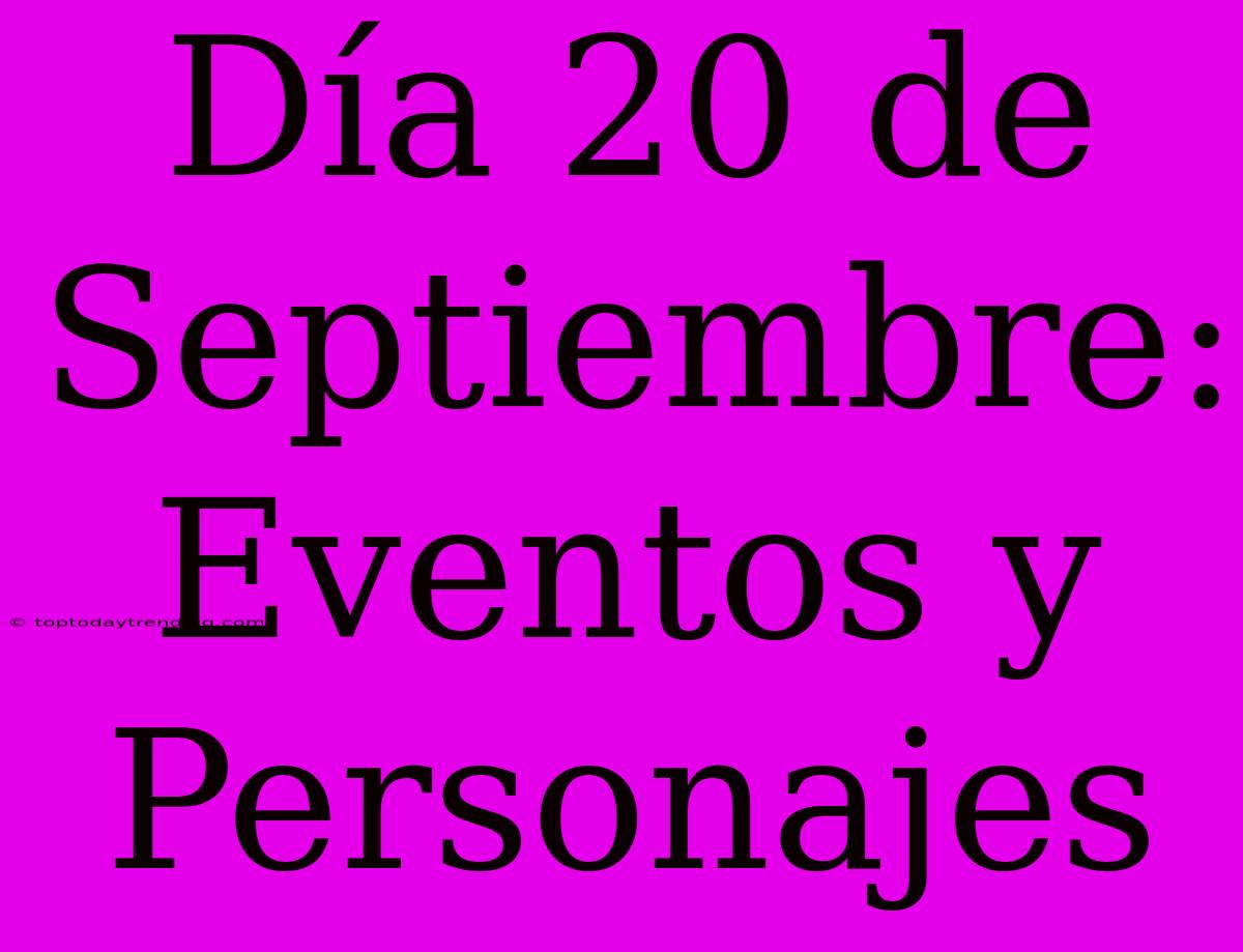 Día 20 De Septiembre: Eventos Y Personajes