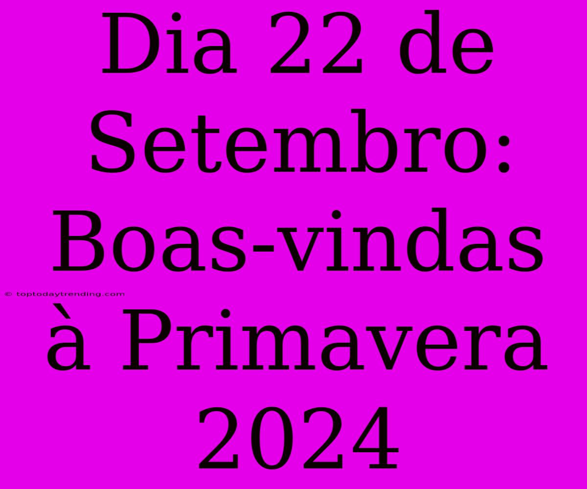 Dia 22 De Setembro: Boas-vindas À Primavera 2024