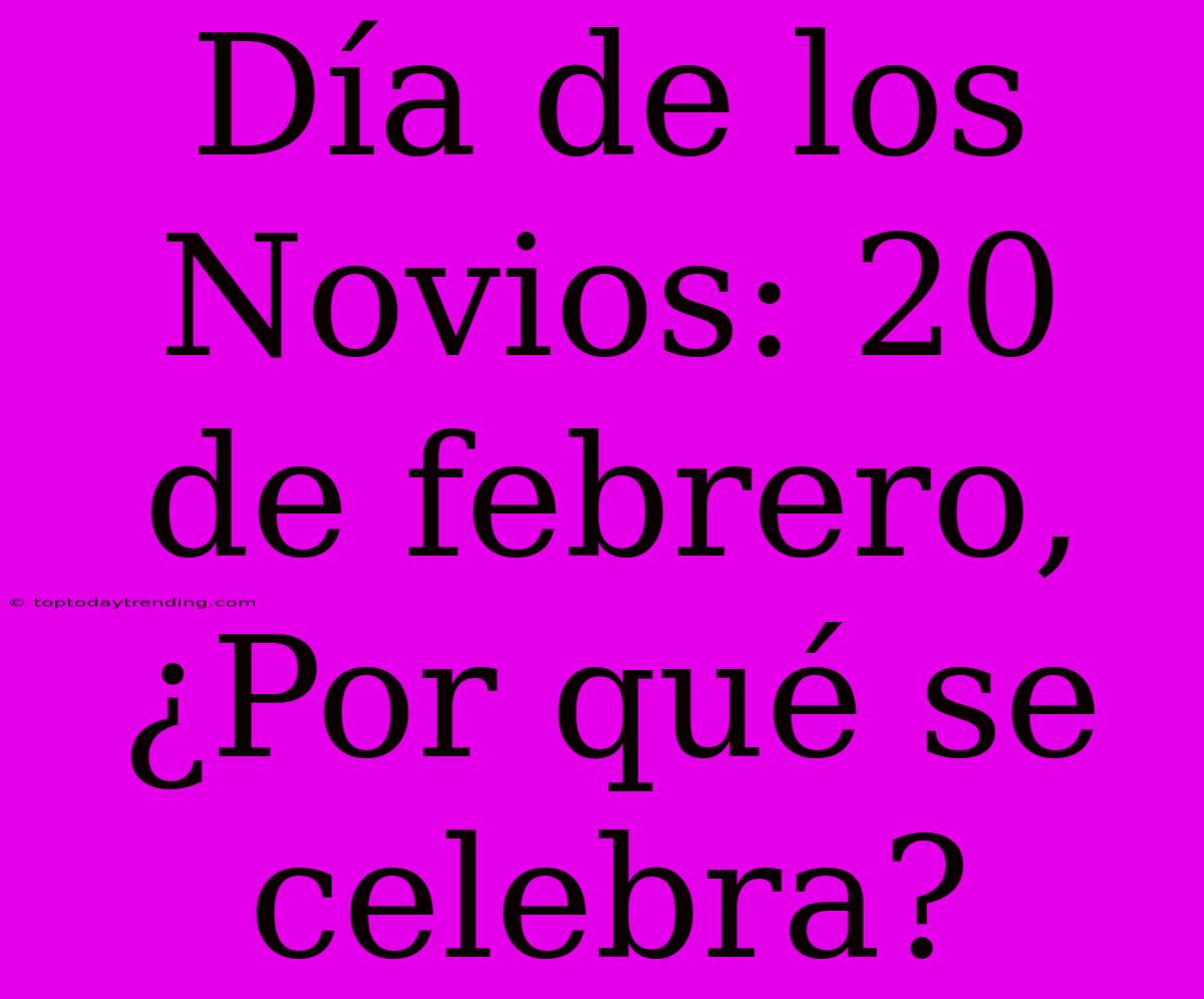 Día De Los Novios: 20 De Febrero, ¿Por Qué Se Celebra?