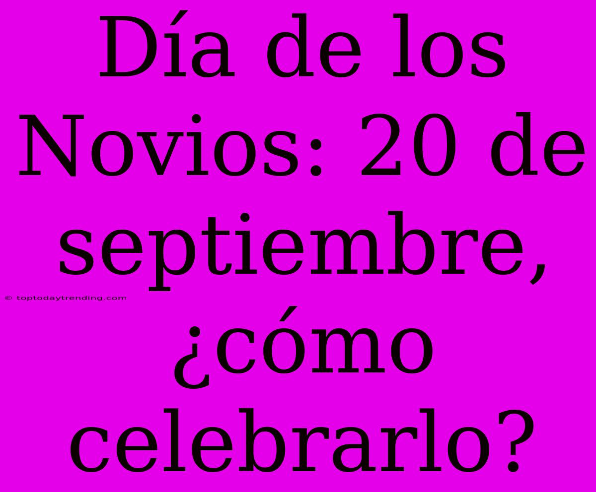 Día De Los Novios: 20 De Septiembre, ¿cómo Celebrarlo?