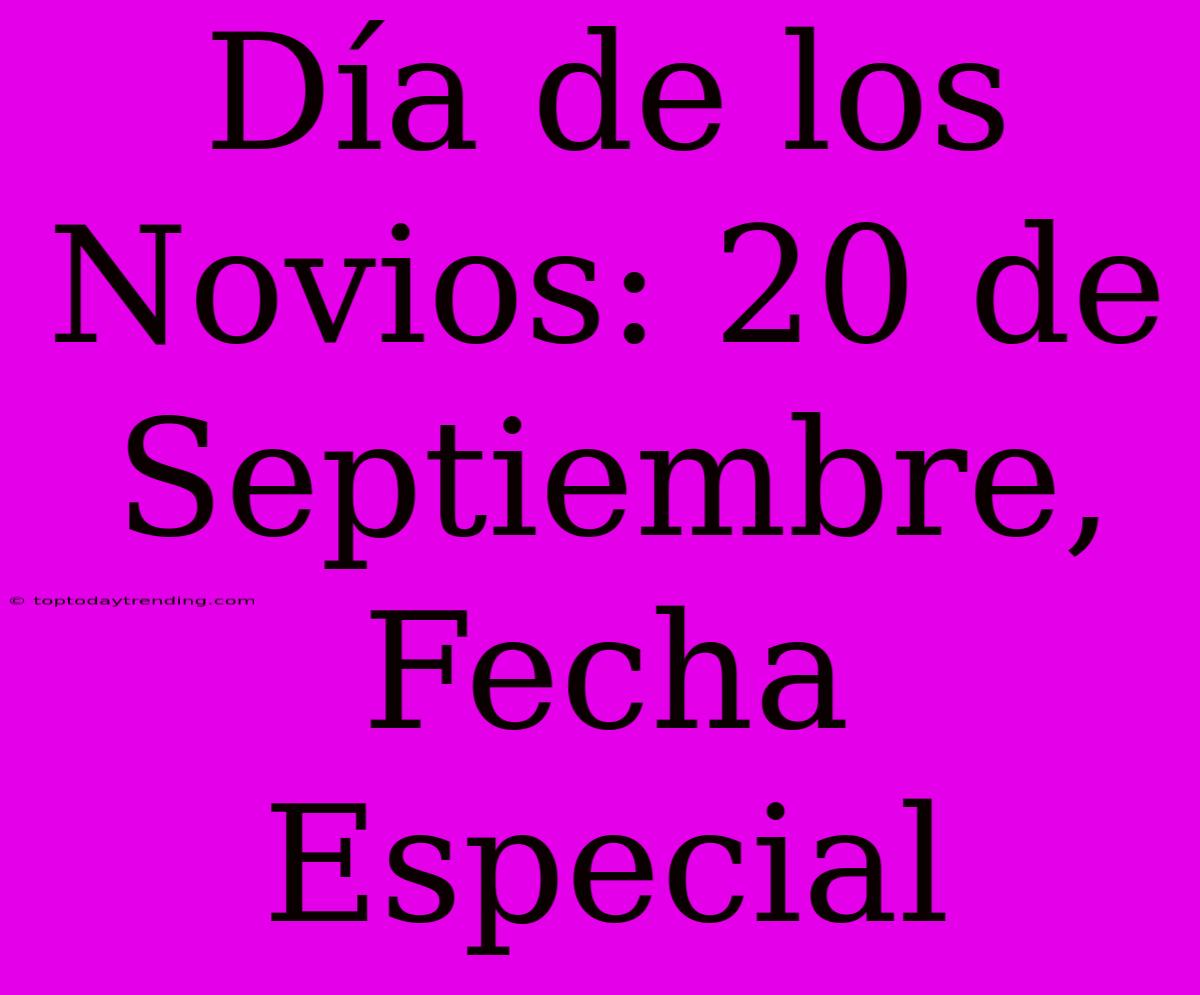 Día De Los Novios: 20 De Septiembre, Fecha Especial