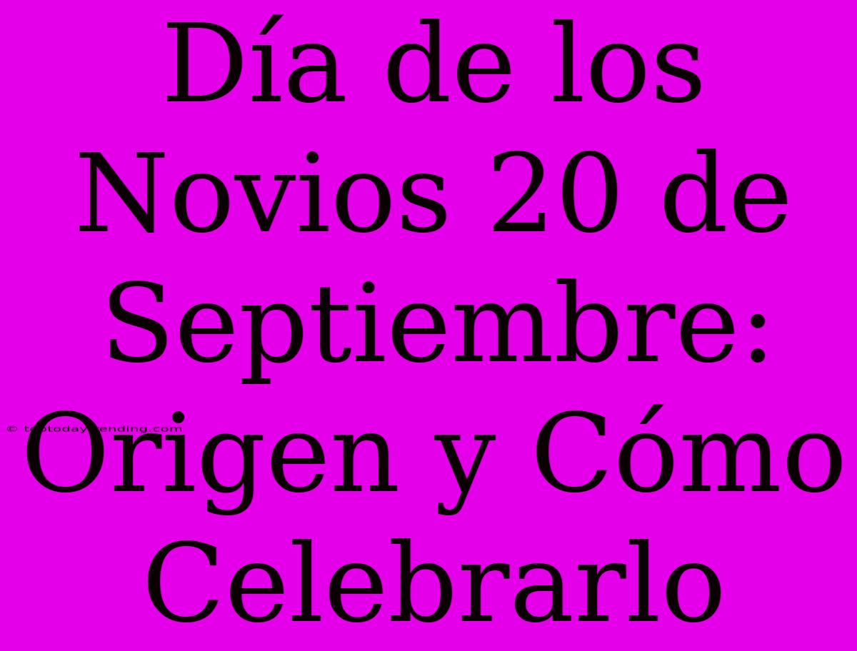 Día De Los Novios 20 De Septiembre: Origen Y Cómo Celebrarlo