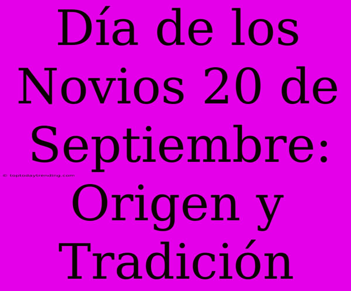 Día De Los Novios 20 De Septiembre: Origen Y Tradición